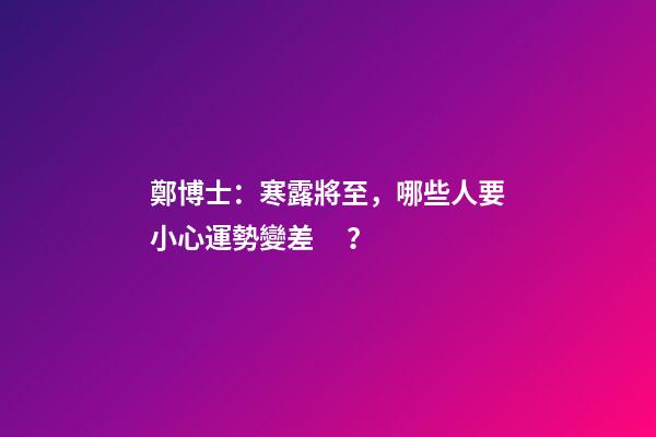鄭博士：寒露將至，哪些人要小心運勢變差？